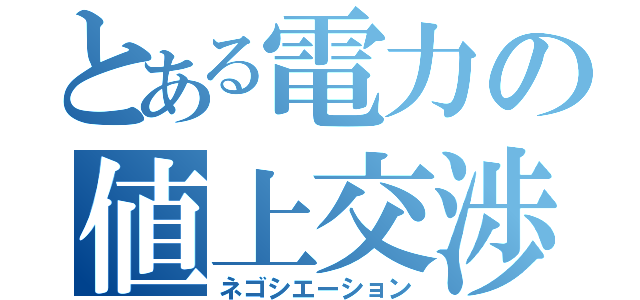 とある電力の値上交渉（ネゴシエーション）