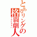 とあるリングの格闘劇人（プロレスラー）