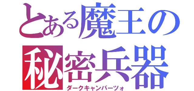 とある魔王の秘密兵器（ダークキャンパーツォ）