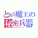 とある魔王の秘密兵器（ダークキャンパーツォ）