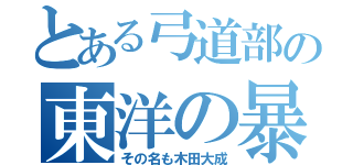 とある弓道部の東洋の暴れ馬（その名も木田大成）