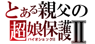 とある親父の超娘保護記Ⅱ（バイオショックⅡ）