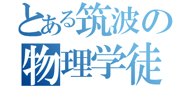 とある筑波の物理学徒（　）