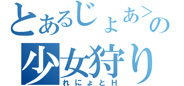 とあるじょあ＞＜の少女狩り（れにょとＨ）