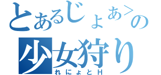 とあるじょあ＞＜の少女狩り（れにょとＨ）