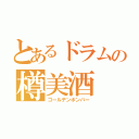 とあるドラムの樽美酒（ゴールデンボンバー）