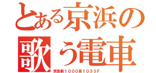 とある京浜の歌う電車（京急新１０００系１０３３Ｆ）