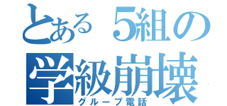 とある５組の学級崩壊（グループ電話）