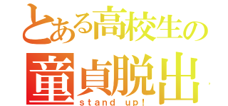 とある高校生の童貞脱出（ｓｔａｎｄ ｕｐ！）