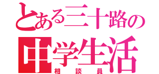 とある三十路の中学生活（相談員）