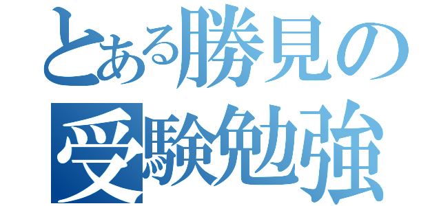 とある勝見の受験勉強（）