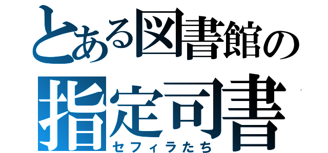 とある図書館の指定司書（セフィラたち）