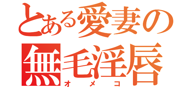 とある愛妻の無毛淫唇（オメコ）