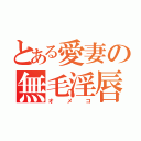 とある愛妻の無毛淫唇（オメコ）