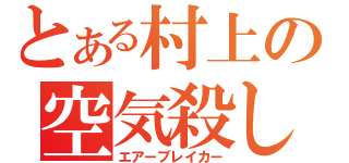 とある村上の空気殺し（エアーブレイカー）