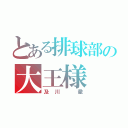 とある排球部の大王様（及川 徹）