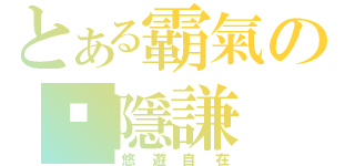 とある霸氣の暽隱謙（悠遊自在）