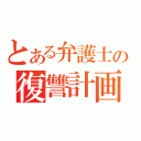 とある弁護士の復讐計画（）