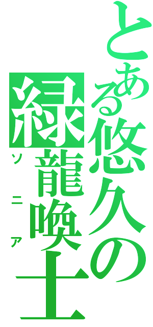 とある悠久の緑龍喚士（ソニア）