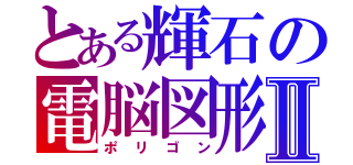 とある輝石の電脳図形Ⅱ（ポリゴン）