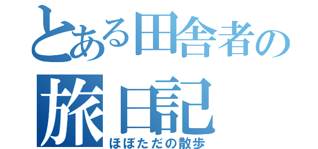 とある田舎者の旅日記（ほぼただの散歩）