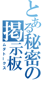 とある秘密の掲示板（ムダトークス）