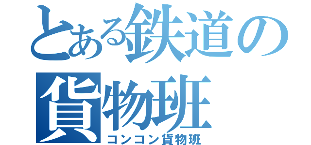 とある鉄道の貨物班（コンコン貨物班）