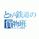 とある鉄道の貨物班（コンコン貨物班）