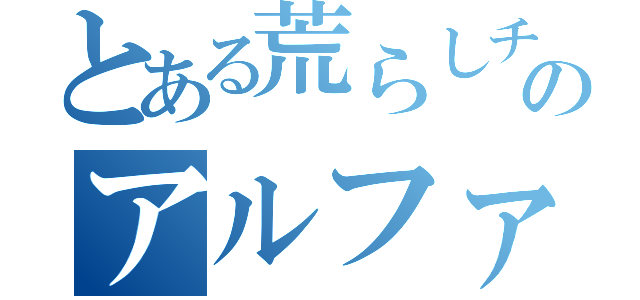 とある荒らしチームのアルファＲ（）