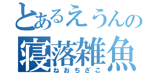 とあるえうんの寝落雑魚（ねおちざこ）