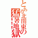 とある北関東の猛暑地獄（前橋、熊谷、館林）