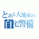 とある大地家の自宅警備員（ニート）