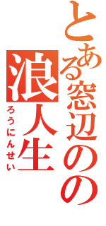 とある窓辺のの浪人生（ろうにんせい）