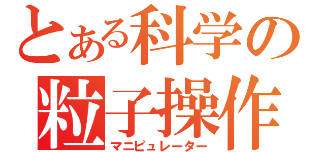 とある科学の粒子操作（マニピュレーター）