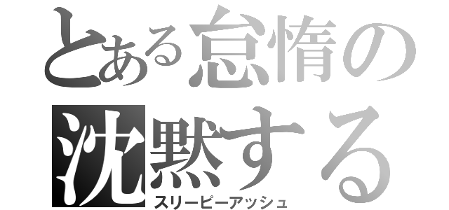 とある怠惰の沈黙する終焉（スリーピーアッシュ）