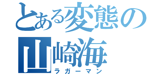 とある変態の山崎海（ラガーマン）