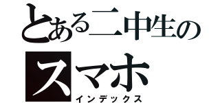 とある二中生のスマホ（インデックス）
