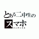 とある二中生のスマホ（インデックス）