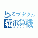 とあるヲタクの痛電算機（パソコン）