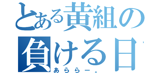 とある黄組の負ける日（あららー。）