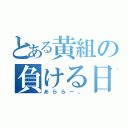 とある黄組の負ける日（あららー。）