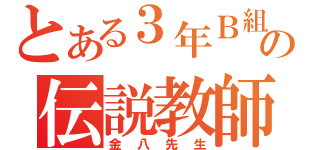 とある３年Ｂ組の伝説教師（金八先生）