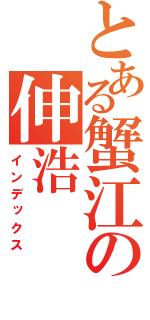 とある蟹江の伸浩（インデックス）