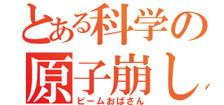 とある科学の原子崩し（ビームおばさん）