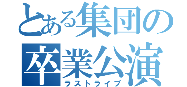 とある集団の卒業公演（ラストライブ）