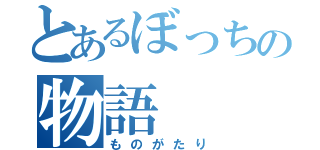 とあるぼっちの物語（ものがたり）