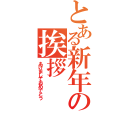 とある新年の挨拶（あけましておめでとう）