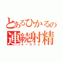 とあるひかるの連続射精（オーガズム）