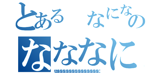 とある　なになになになになにななのなななになになになになにな（なななになになになになになになになになになになになになになに）