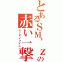 とあるＳＭ’ｚの赤い一撃（レッドフレイム）